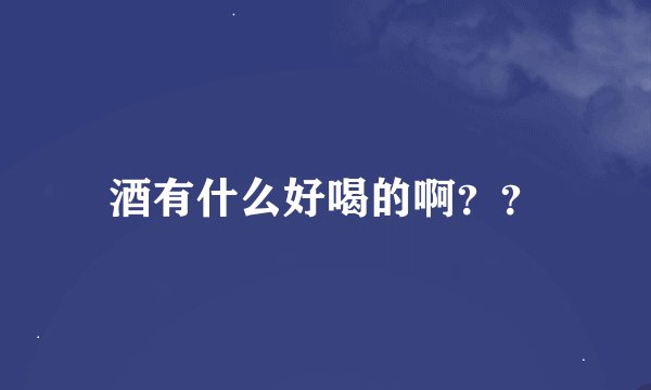 酒有什么好喝的啊？？