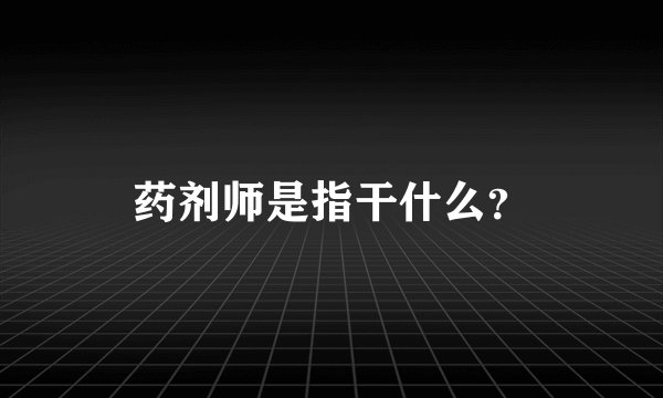 药剂师是指干什么？