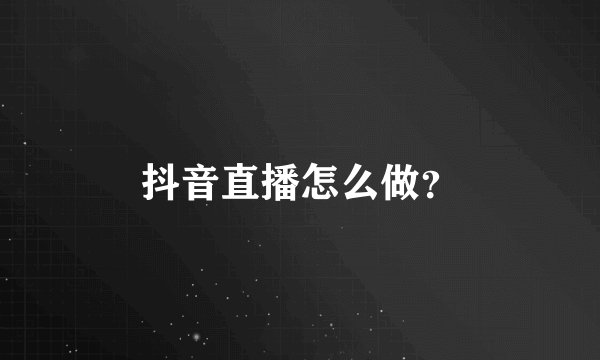 抖音直播怎么做？