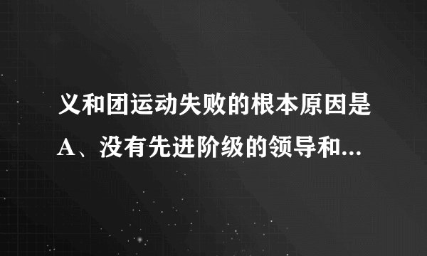 义和团运动失败的根本原因是A、没有先进阶级的领导和先进思想的指导