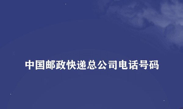 
中国邮政快递总公司电话号码

