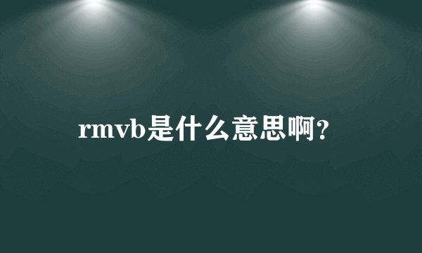 rmvb是什么意思啊？
