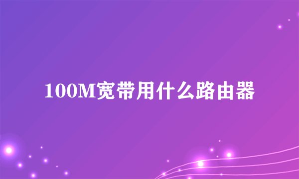 100M宽带用什么路由器