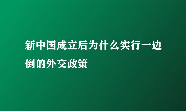 新中国成立后为什么实行一边倒的外交政策