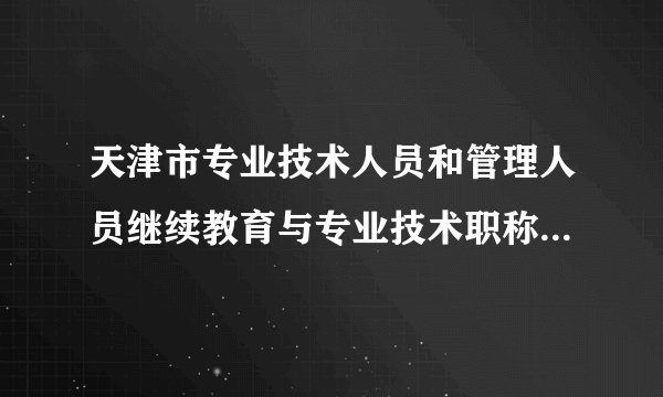 天津市专业技术人员和管理人员继续教育与专业技术职称评定有何关系