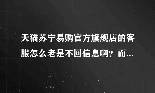 天猫苏宁易购官方旗舰店的客服怎么老是不回信息啊？而且电话也打不通？