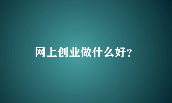 网上创业做什么好？