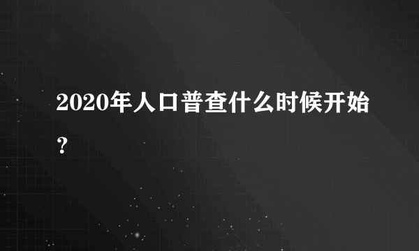 2020年人口普查什么时候开始？