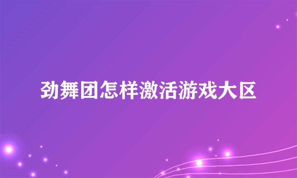 劲舞团怎样激活游戏大区