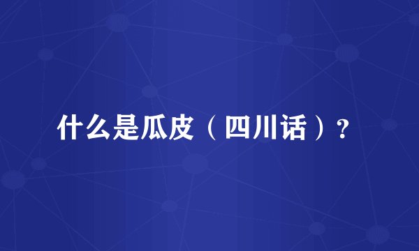 什么是瓜皮（四川话）？