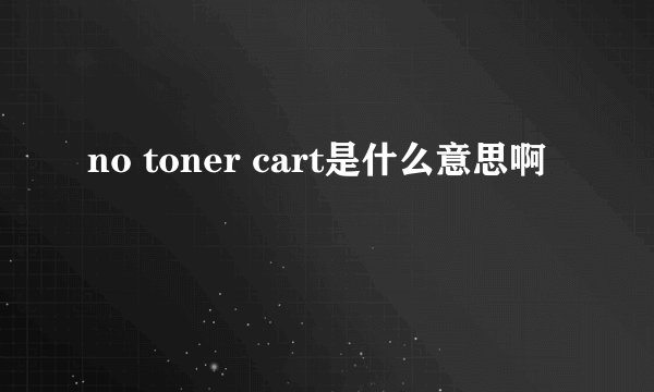 no toner cart是什么意思啊