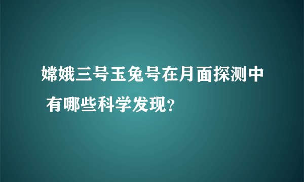 嫦娥三号玉兔号在月面探测中 有哪些科学发现？