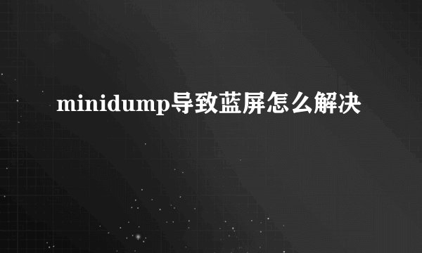 minidump导致蓝屏怎么解决