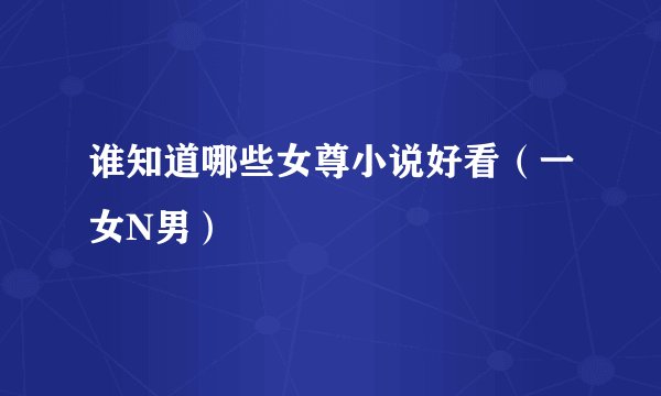谁知道哪些女尊小说好看（一女N男）