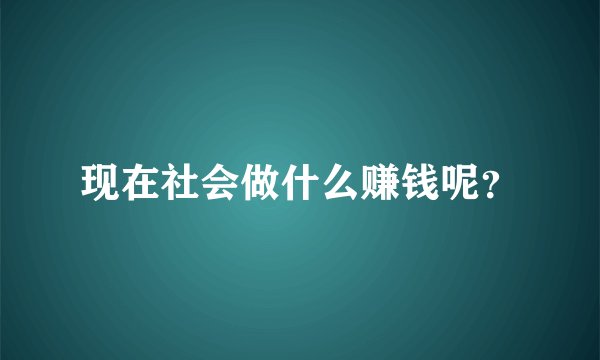 现在社会做什么赚钱呢？