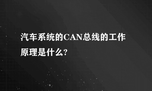 汽车系统的CAN总线的工作原理是什么?