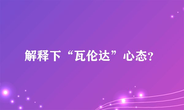 解释下“瓦伦达”心态？