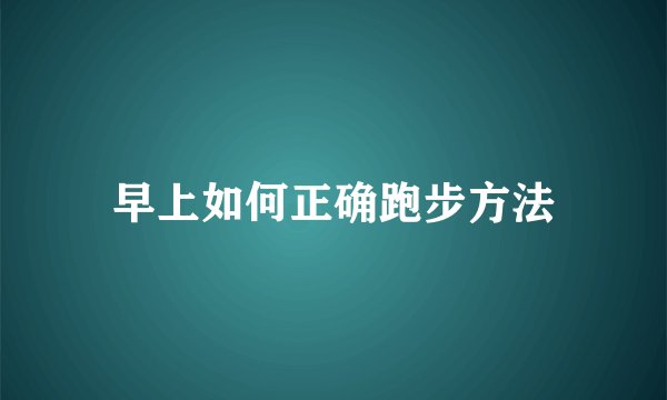 早上如何正确跑步方法