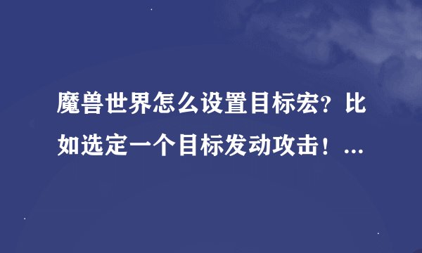 魔兽世界怎么设置目标宏？比如选定一个目标发动攻击！会喊话：》XX《你吖的