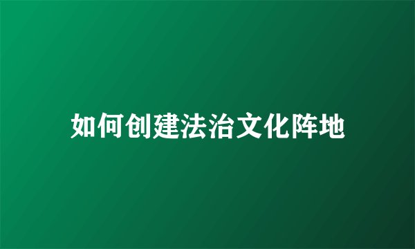 如何创建法治文化阵地