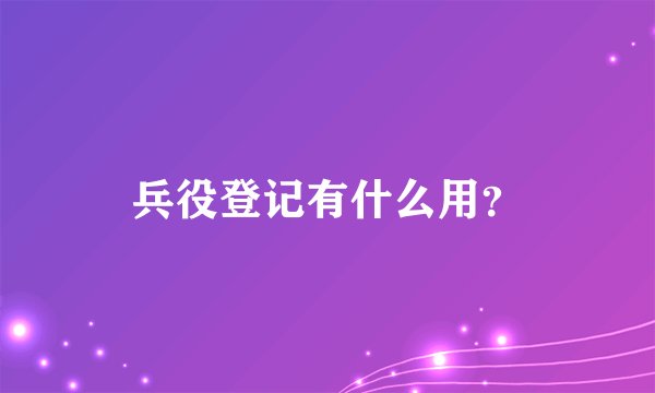 兵役登记有什么用？