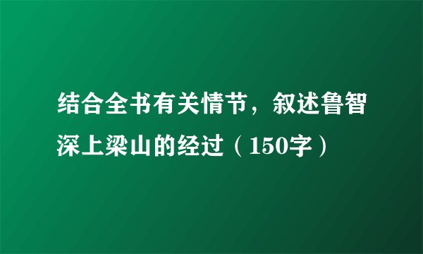 结合全书有关情节，叙述鲁智深上梁山的经过（150字）