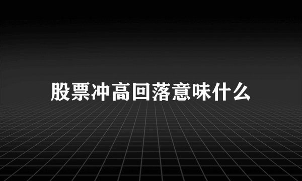 股票冲高回落意味什么