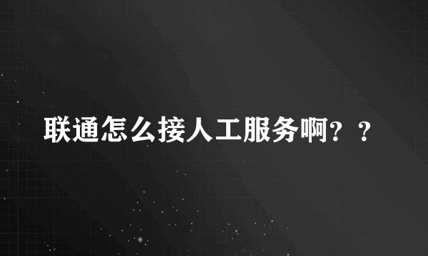 联通怎么接人工服务啊？？