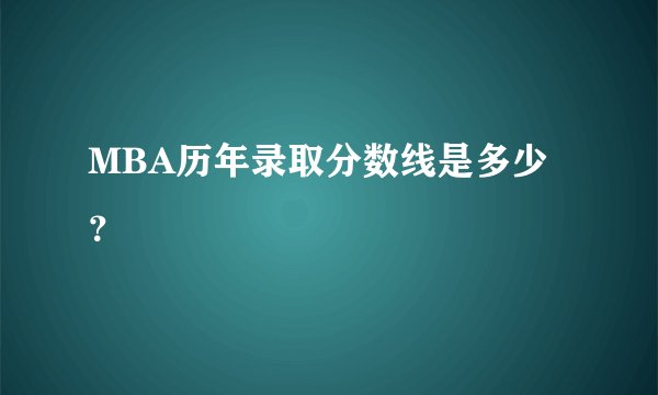 MBA历年录取分数线是多少？