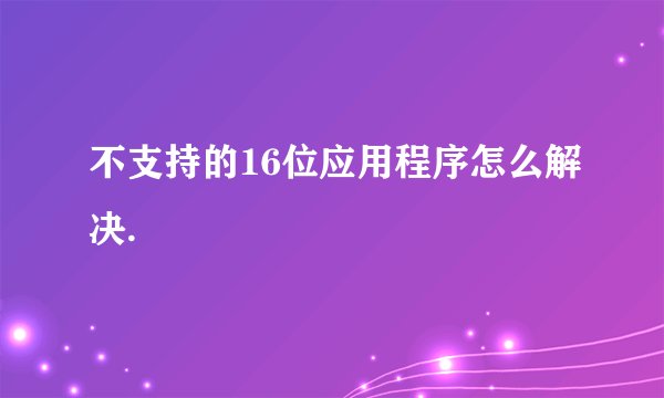 不支持的16位应用程序怎么解决.