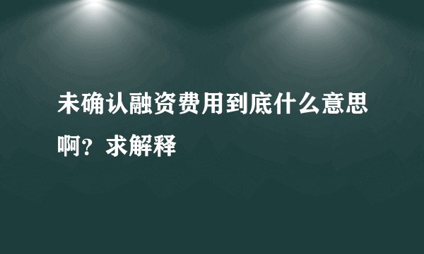 未确认融资费用到底什么意思啊？求解释