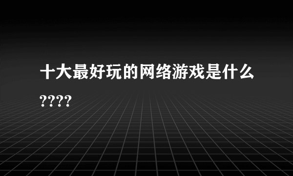 十大最好玩的网络游戏是什么????