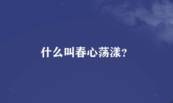 什么叫春心荡漾？