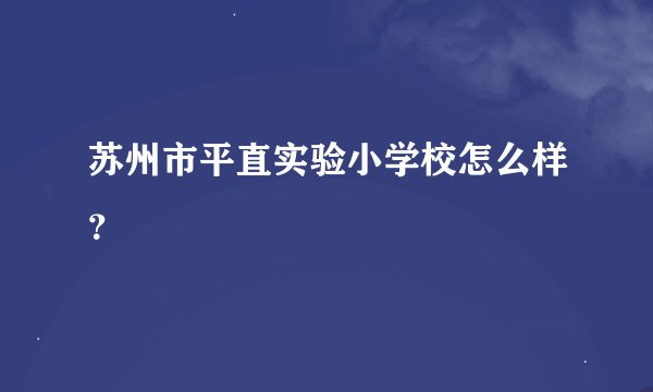 苏州市平直实验小学校怎么样？