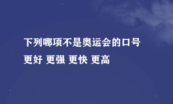 下列哪项不是奥运会的口号 更好 更强 更快 更高