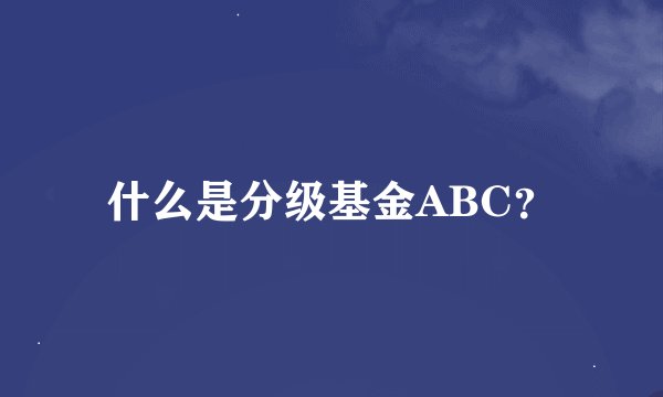 什么是分级基金ABC？