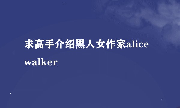 求高手介绍黑人女作家alice walker