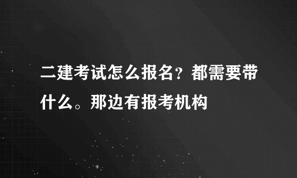 二建考试怎么报名？都需要带什么。那边有报考机构