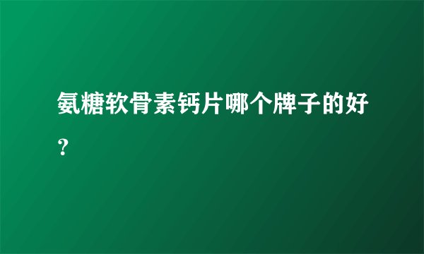 氨糖软骨素钙片哪个牌子的好？