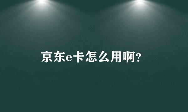 京东e卡怎么用啊？