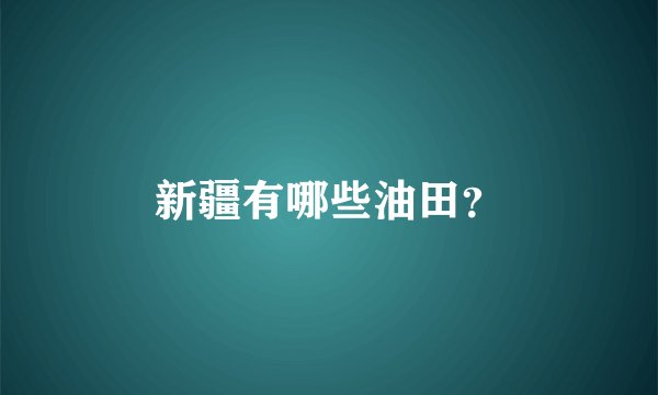 新疆有哪些油田？