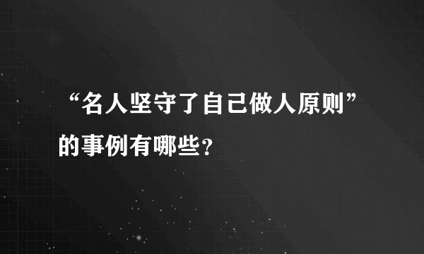 “名人坚守了自己做人原则”的事例有哪些？