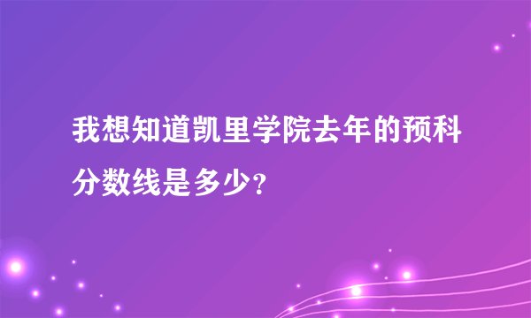 我想知道凯里学院去年的预科分数线是多少？