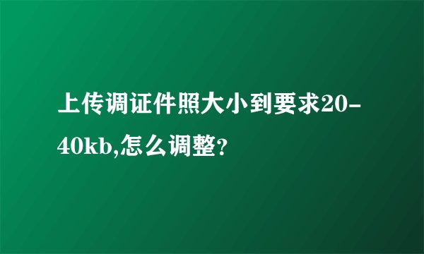 上传调证件照大小到要求20-40kb,怎么调整？