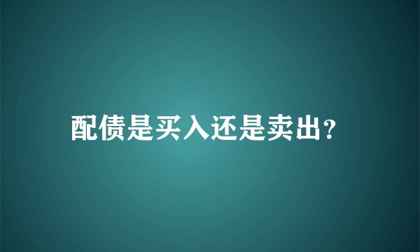配债是买入还是卖出？