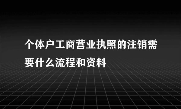个体户工商营业执照的注销需要什么流程和资料