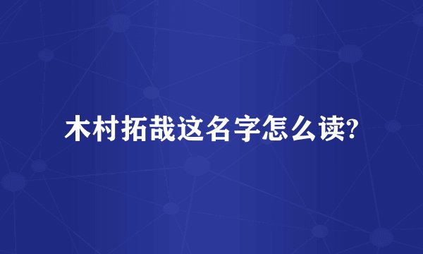 木村拓哉这名字怎么读?