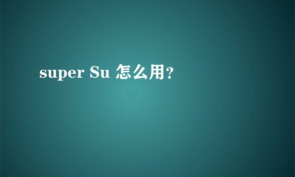 super Su 怎么用？