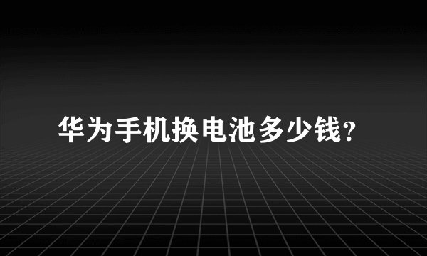 华为手机换电池多少钱？
