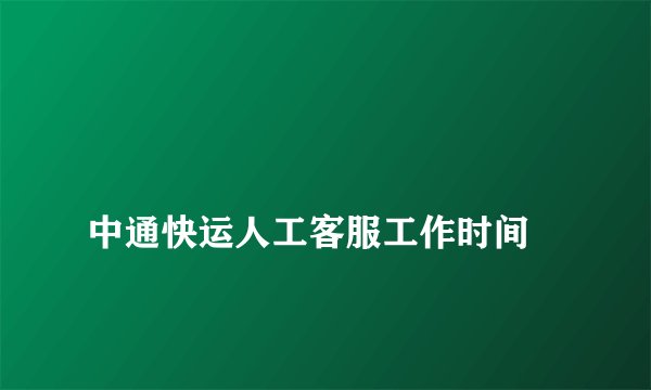 
中通快运人工客服工作时间

